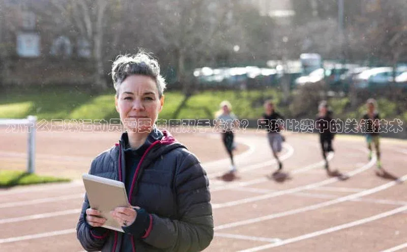 333体育平台App下载梯哥哥科技为什么足球运动员需要使用双手发球？足球比赛中的关键技术