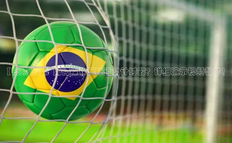 333体育官网登录入口顺丰【视频教程】如何操作足球运动计时器？详细演示视频教学！