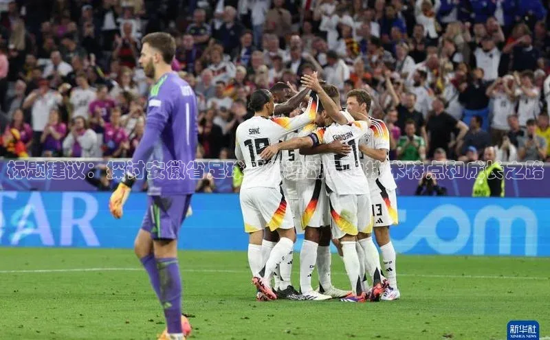 333体育平台app视觉中国标题建议：探讨安徽省足球二级运动员的技术特点和成长之路