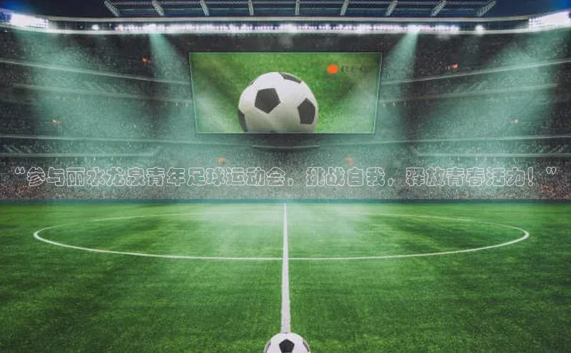 333体育平台网页版百度安全社区“参与丽水龙泉青年足球运动会，挑战自我，释放青春活力！”