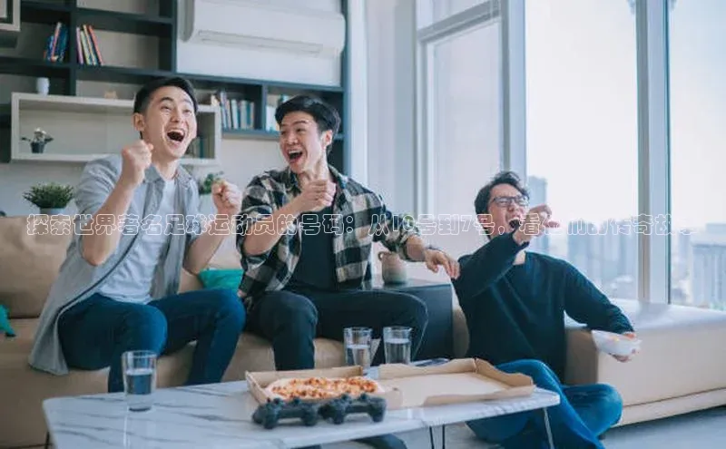 333体育平台网页版光魔科技探索世界著名足球运动员的号码：从10号到7号，看他们的传奇故事