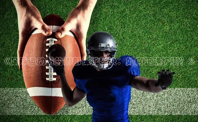 333体育平台App下载安卓手机下载百度游戏开放平台《足球运动员的脚部保护秘诀：如何正确护脚？》