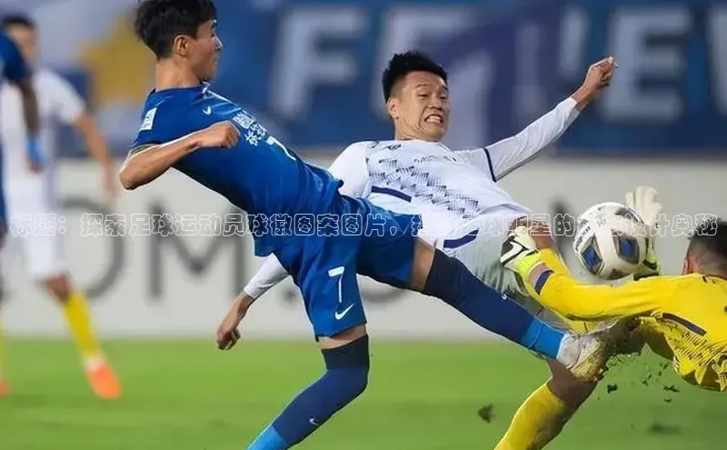 3377体育官方网站百家号标题：探索足球运动员球徽图案图片，揭秘足球明星的标志设计奥秘