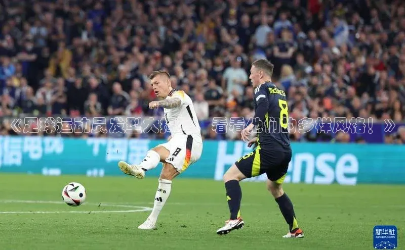 333体育平台网页版小红书《足球运动员发型大揭秘，看看他们的多样风格！》