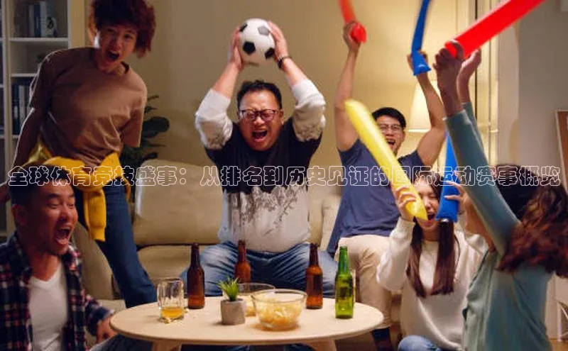 333体育官网app下载百度大脑全球体育竞技盛事：从排名到历史见证的国际运动赛事概览