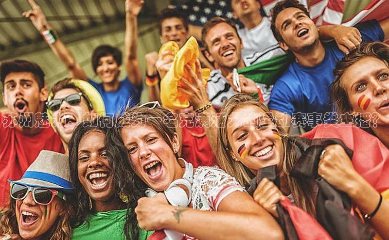 333体育app官方下载百度学术苏州魅力：如何成为一名充满活力的运动赛事类主播？