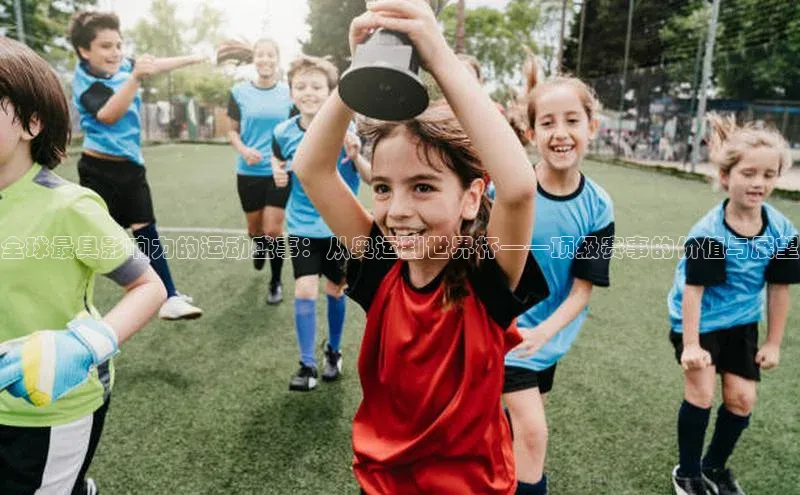 333体育平台app台登录荣信文化全球最具影响力的运动盛事：从奥运到世界杯——顶级赛事的价值与展望