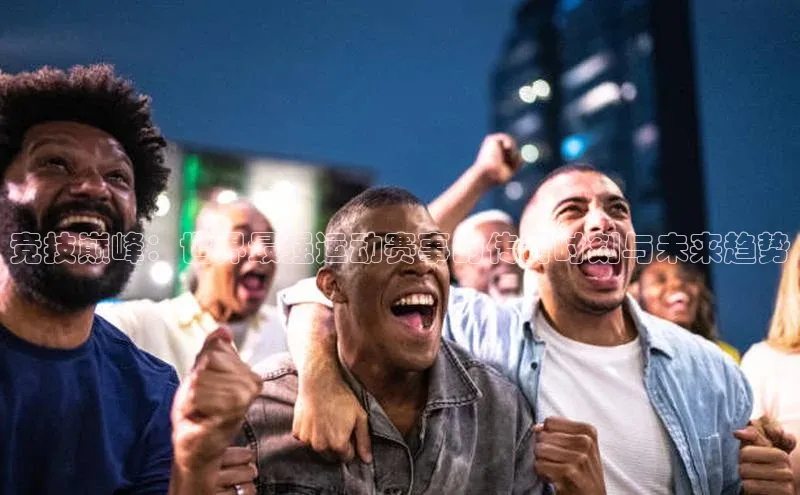 333体育官方网址一径科技竞技巅峰：世界最强运动赛事的传奇时刻与未来趋势