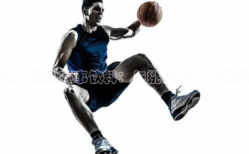 333体育app最新版本更新内容百度技术学院进口运动赛事饮料：与挑战的新型选择