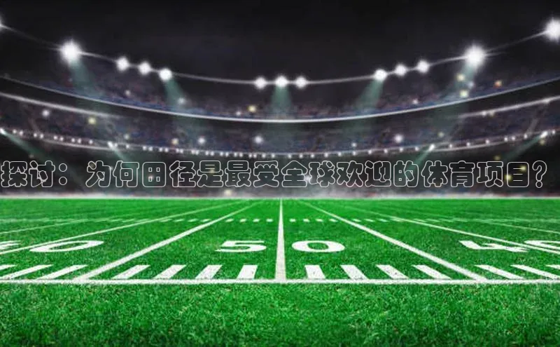 333体育手机版入口度小满支付探讨：为何田径是最受全球欢迎的体育项目？