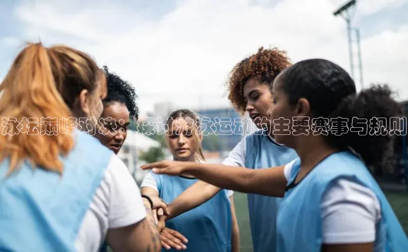 333体育app最新版本更新内容挪威主权基金泳坛巅峰对决：探讨游泳运动的主要赛事与规则