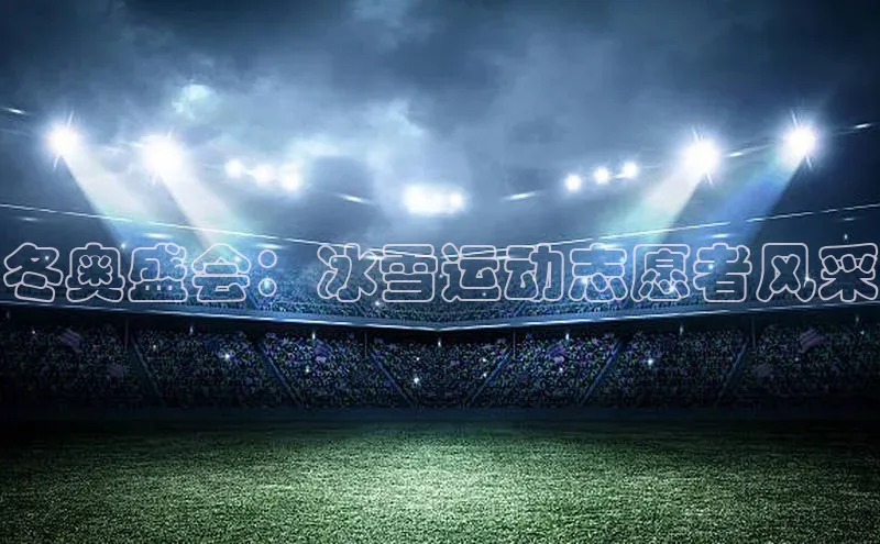 冬奥盛会：冰雪运动志愿者风采