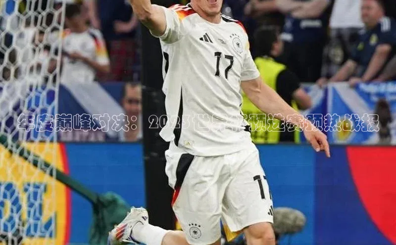 年度巅峰对决：2023世界杯预选赛预热战报