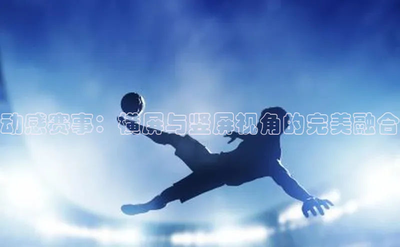 动感赛事：横屏与竖屏视角的完美融合