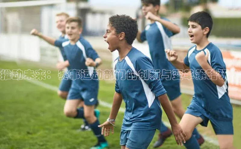 推动未来：赛事运动部门的创新与变革策略研究