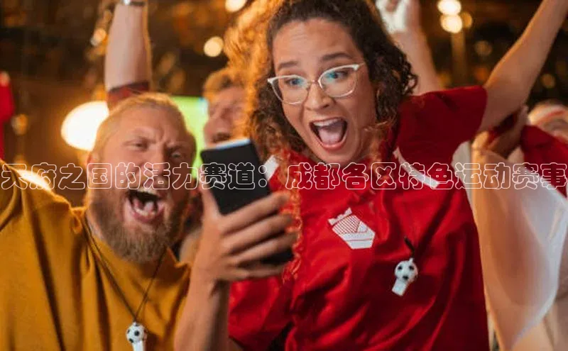 天府之国的活力赛道：成都各区特色运动赛事