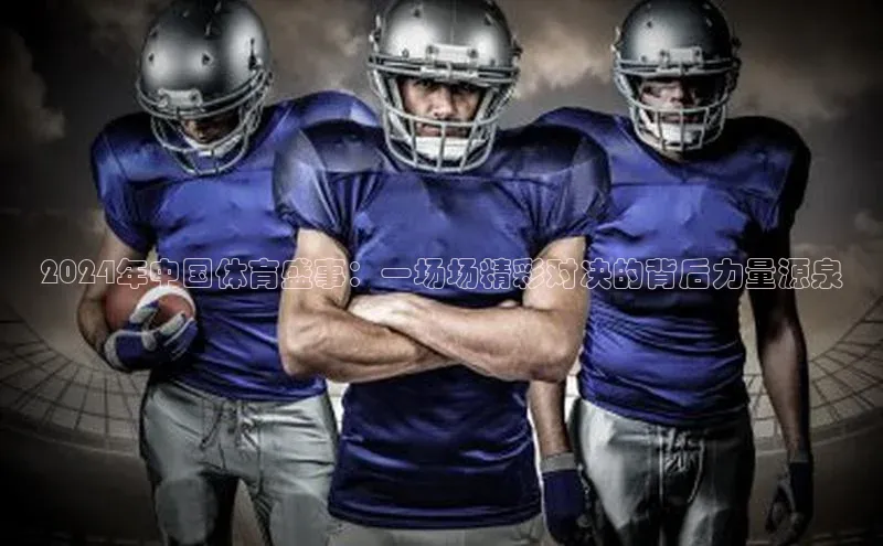 2024年中国体育盛事：一场场精彩对决的背后力量源泉