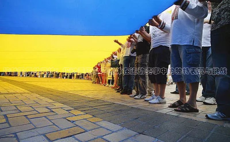 跨越国界的竞技：探讨美国女子团体在运动赛事中的独特表现与挑战