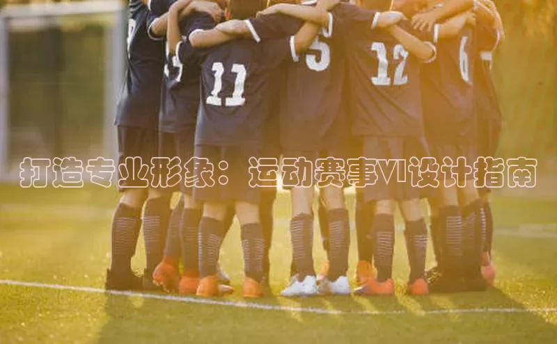 打造专业形象：运动赛事VI设计指南