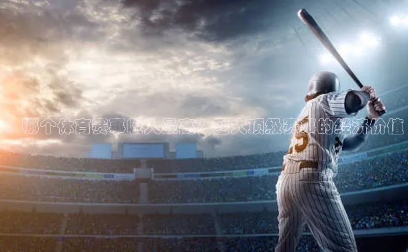 ：哪个体育赛事收入最高？四大顶级赛事的经济价值