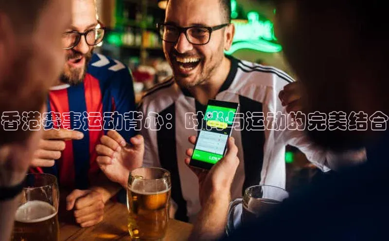 香港赛事运动背心：时尚与运动的完美结合