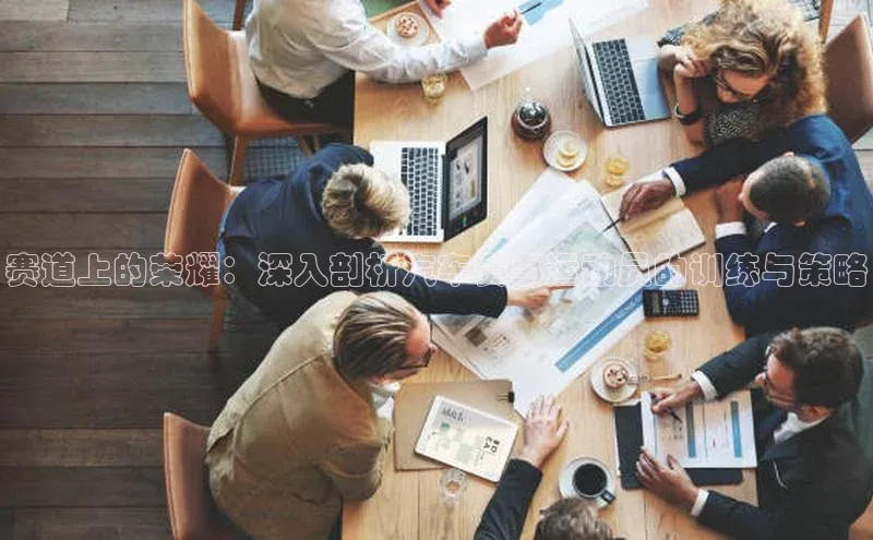 赛道上的荣耀：深入剖析汽车赛事运动员的训练与策略