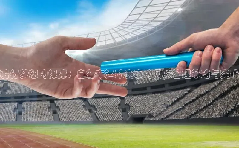 骑行梦想的保障：自行车运动赛事的风险管理策略与实践