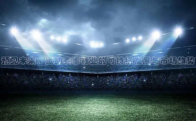 预见未来：运动赛事行业的可持续发展与市场趋势
