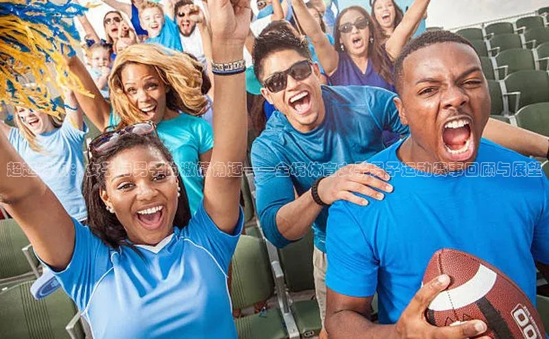 超越极限：女子与男子的激情角逐——全境体育女子男子运动赛事回顾与展望