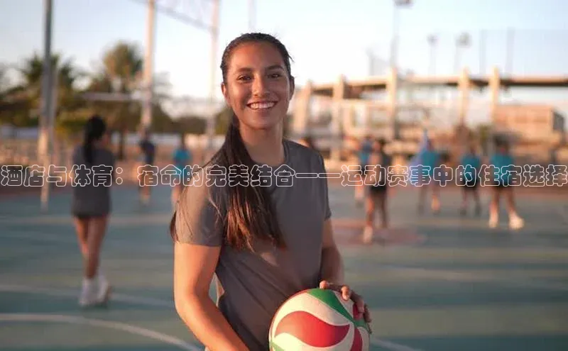 酒店与体育：宿命的完美结合——运动赛事中的住宿选择