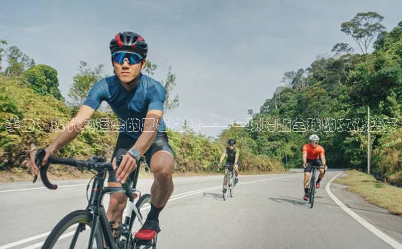 拳击：现代奥运会的王者之魂——一项跨越全球的文化盛宴