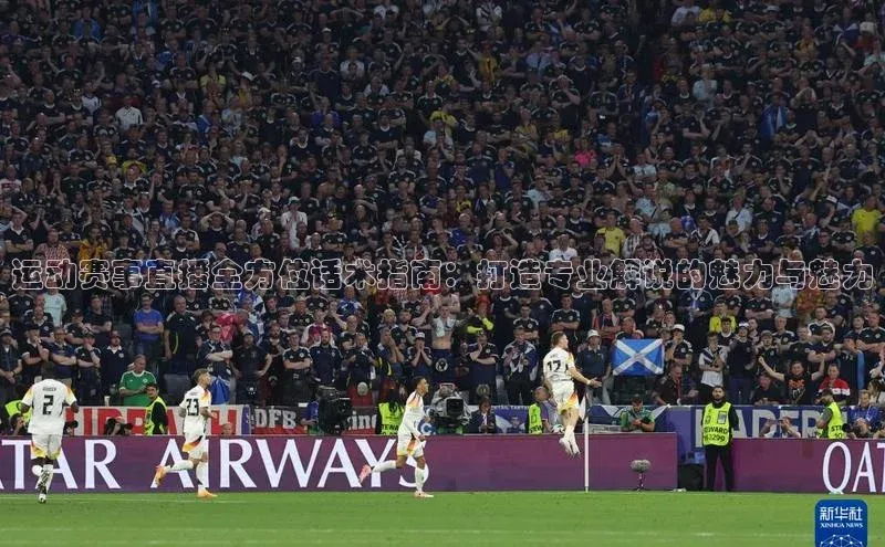 运动赛事直播全方位话术指南：打造专业解说的魅力与魅力