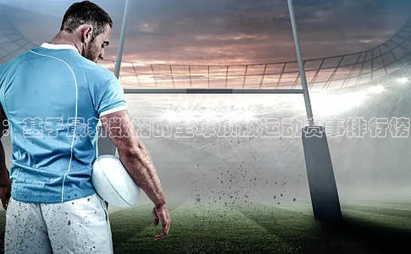 ：基于最新数据的全球顶级运动赛事排行榜
