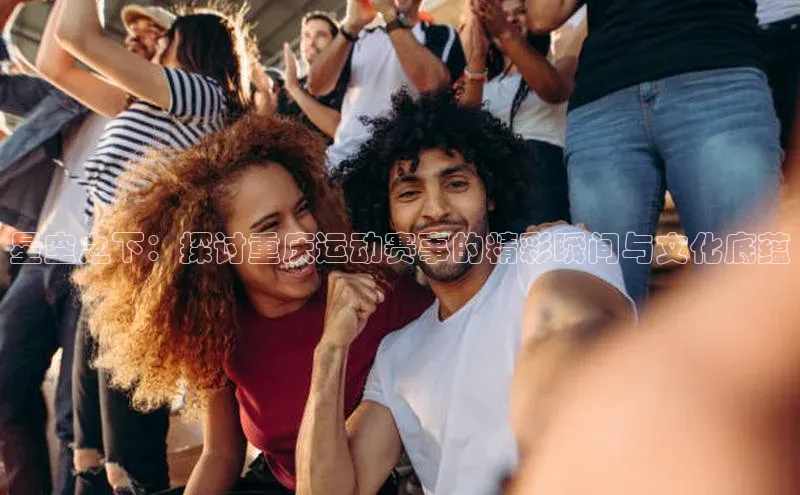 星空之下：探讨重庆运动赛事的精彩瞬间与文化底蕴