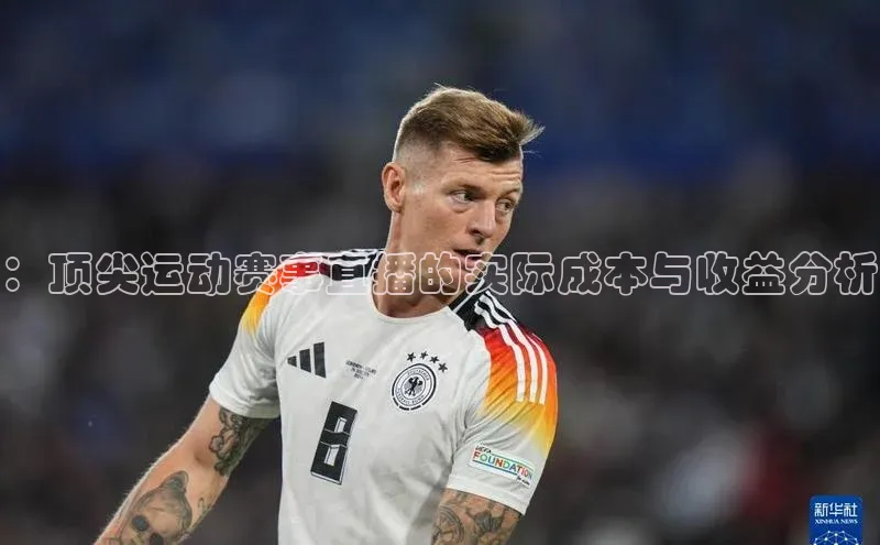 ：顶尖运动赛事直播的实际成本与收益分析