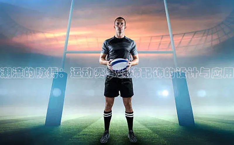 潮流的脉搏：运动赛事装饰配饰的设计与应用
