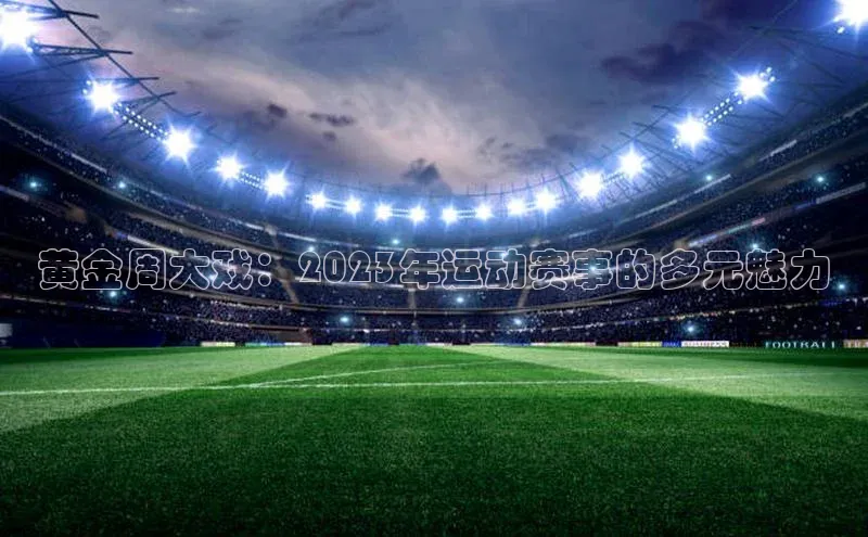 黄金周大戏：2023年运动赛事的多元魅力