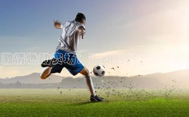 激情燃动赛场：运动的魅力与挑战
