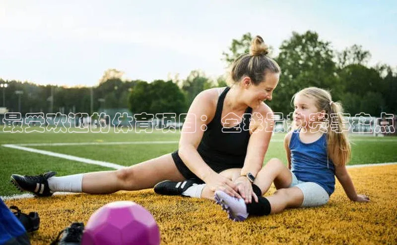 最受欢迎的体育项目：全球最热赛事盘点
