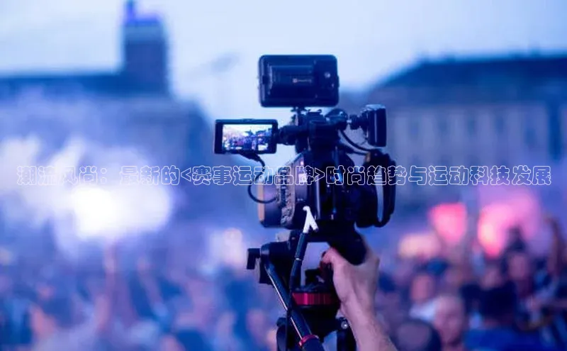 潮流风尚：最新的<赛事运动品牌>时尚趋势与运动科技发展