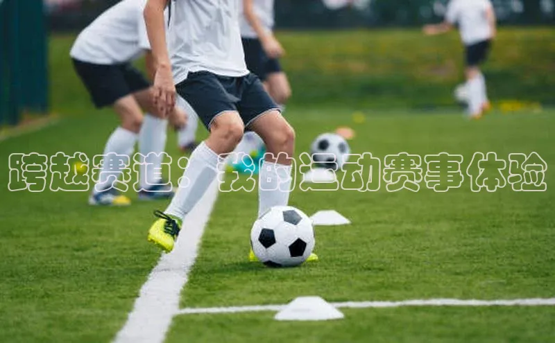 跨越赛道：我的运动赛事体验