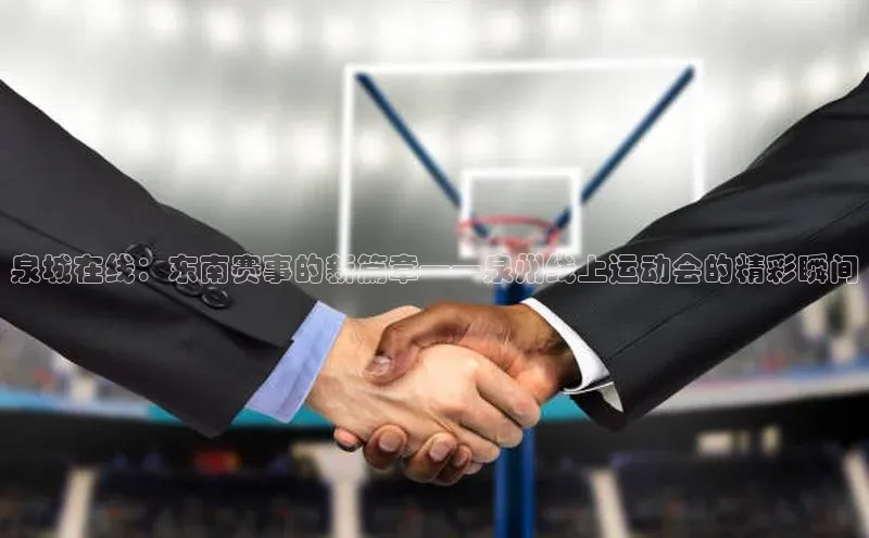 泉城在线：东南赛事的新篇章——泉州线上运动会的精彩瞬间