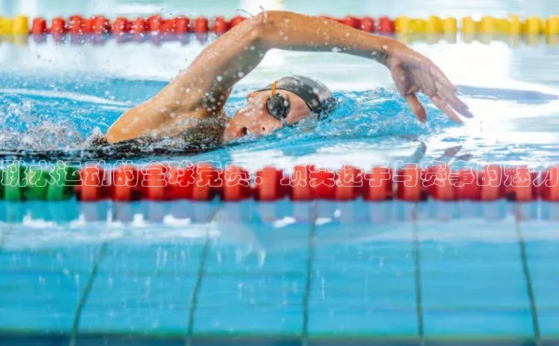 跳水运动的全球竞赛：顶尖选手与赛事的魅力