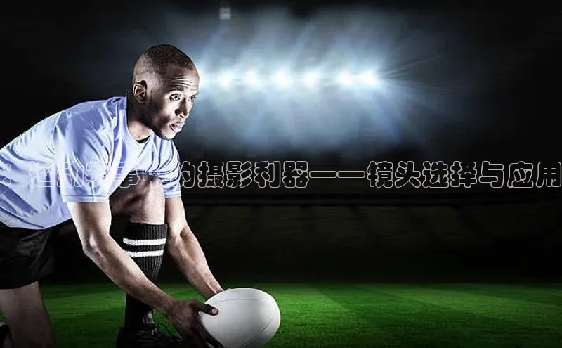 ：运动赛事中的摄影利器——镜头选择与应用